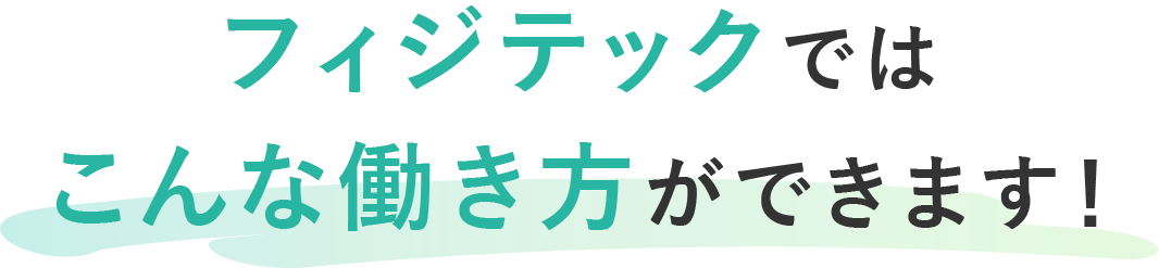 フィジテックではこんな働き方ができます