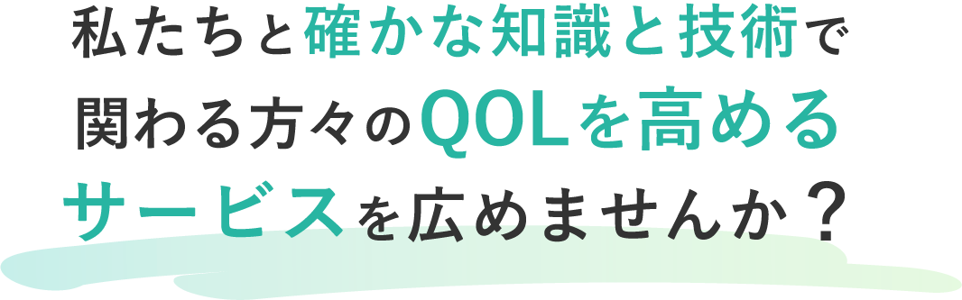 私たちと確かな知識と技術で、関わる人のQOLを高めるサービスを広めませんか?